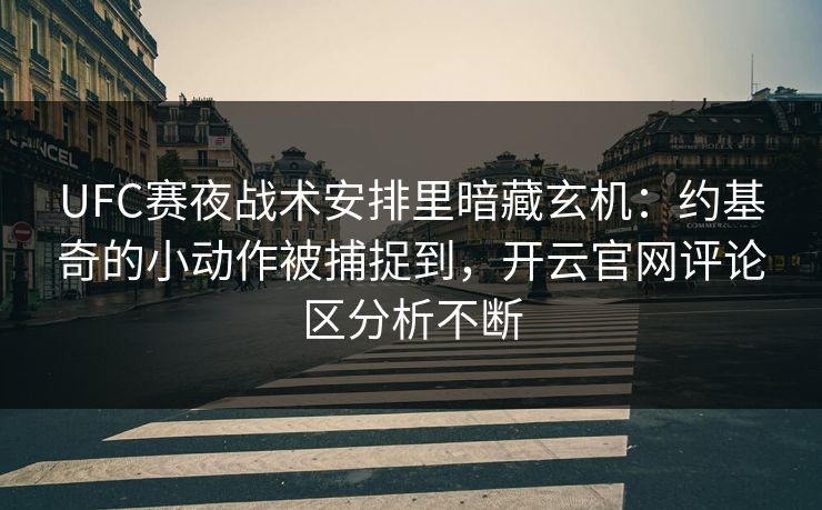UFC赛夜战术安排里暗藏玄机：约基奇的小动作被捕捉到，开云官网评论区分析不断