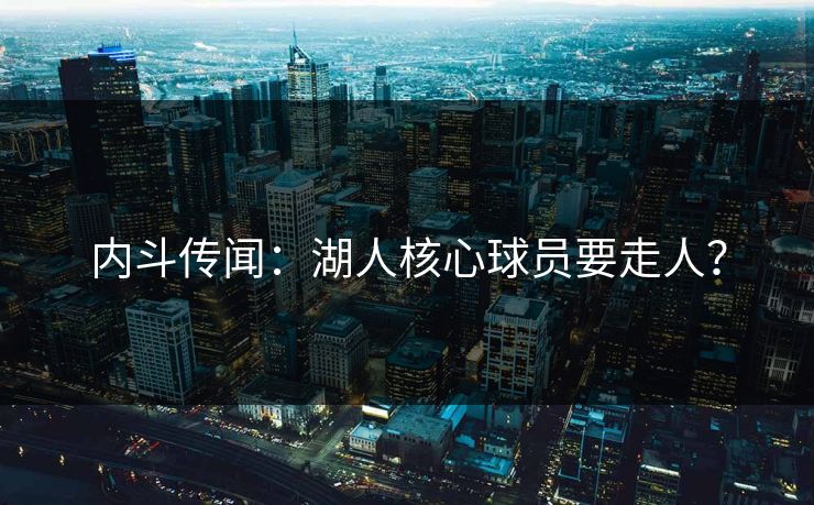 内斗传闻：湖人核心球员要走人？