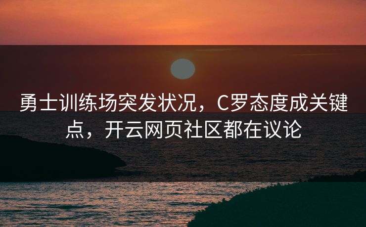 勇士训练场突发状况,C罗态度成关键点,开云网页社区都在议论 勇士训练场突发状况,C罗态度成关键点,开云网页社区都在议论