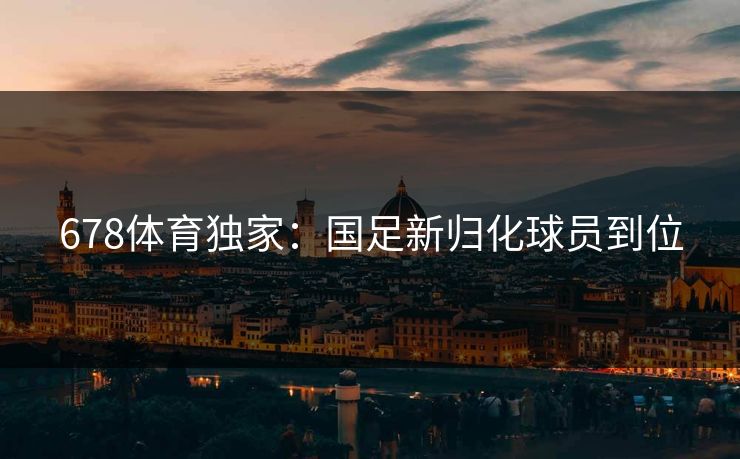 678体育独家：国足新归化球员到位