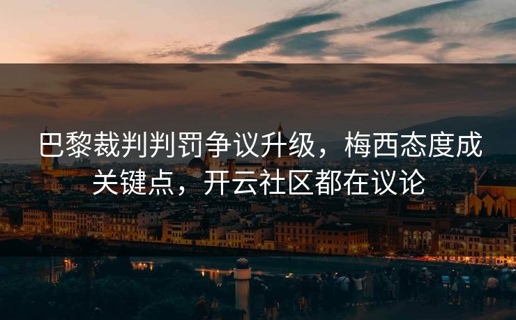 详细阅读:巴黎裁判判罚争议升级,梅西态度成关键点,开云社区都在议论 巴黎裁判判罚争议升级,梅西态度成关键点,开云社区都在议论