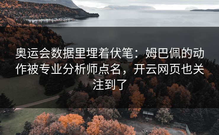 详细阅读:奥运会数据里埋着伏笔:姆巴佩的动作被专业分析师点名,开云网页也关注到了 奥运会数据里埋着伏笔:姆巴佩的动作被专业分析师点名,开云网页也关注到了