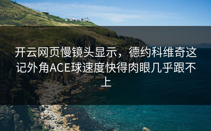 详细阅读:开云网页慢镜头显示,德约科维奇这记外角ACE球速度快得肉眼几乎跟不上 开云网页慢镜头显示,德约科维奇这记外角ACE球速度快得肉眼几乎跟不上