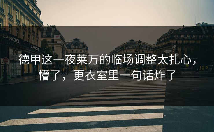 德甲这一夜莱万的临场调整太扎心，懵了，更衣室里一句话炸了