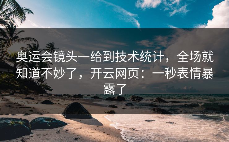 奥运会镜头一给到技术统计，全场就知道不妙了，开云网页：一秒表情暴露了